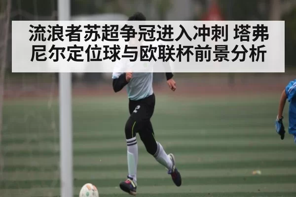 流浪者苏超争冠进入冲刺 塔弗尼尔定位球与欧联杯前景分析 | RAYBET